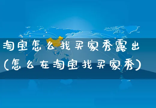 淘宝怎么找买家秀露出(怎么在淘宝找买家秀)_https://www.czttao.com_抖音小店_第1张