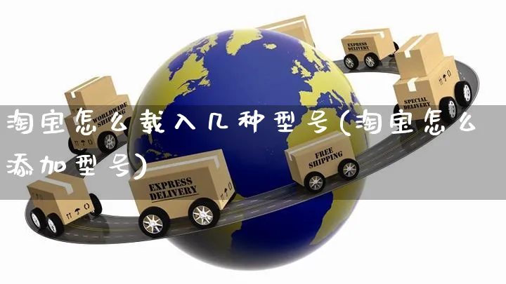 淘宝怎么载入几种型号(淘宝怎么添加型号)_https://www.czttao.com_店铺规则_第1张