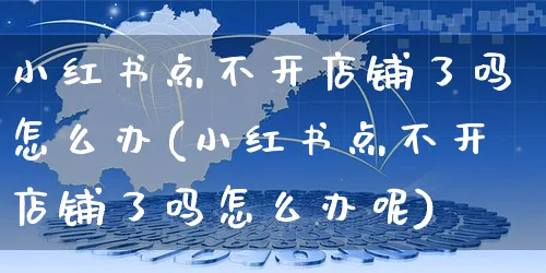 小红书点不开店铺了吗怎么办(小红书点不开店铺了吗怎么办呢)_https://www.czttao.com_小红书_第1张