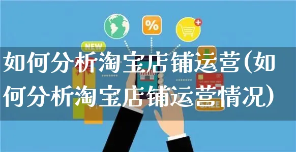 如何分析淘宝店铺运营(如何分析淘宝店铺运营情况)_https://www.czttao.com_淘宝电商_第1张