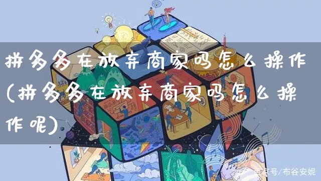 拼多多在放弃商家吗怎么操作(拼多多在放弃商家吗怎么操作呢)_https://www.czttao.com_开店技巧_第1张