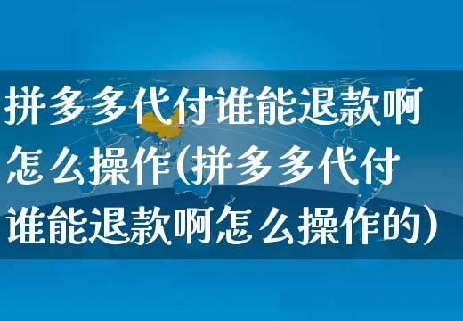 拼多多代付谁能退款啊怎么操作(拼多多代付谁能退款啊怎么操作的)_https://www.czttao.com_闲鱼电商_第1张