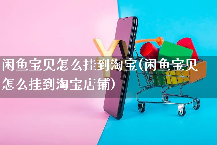 闲鱼宝贝怎么挂到淘宝(闲鱼宝贝怎么挂到淘宝店铺)_https://www.czttao.com_开店技巧_第1张