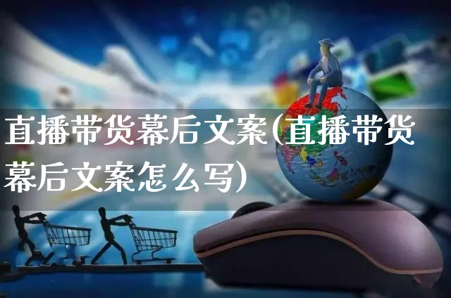 直播带货幕后文案(直播带货幕后文案怎么写)_https://www.czttao.com_视频/直播带货_第1张