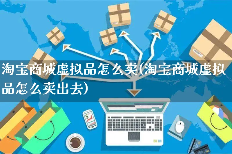 淘宝商城虚拟品怎么卖(淘宝商城虚拟品怎么卖出去)_https://www.czttao.com_小红书_第1张