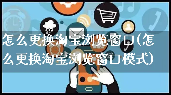 怎么更换淘宝浏览窗口(怎么更换淘宝浏览窗口模式)_https://www.czttao.com_拼多多电商_第1张