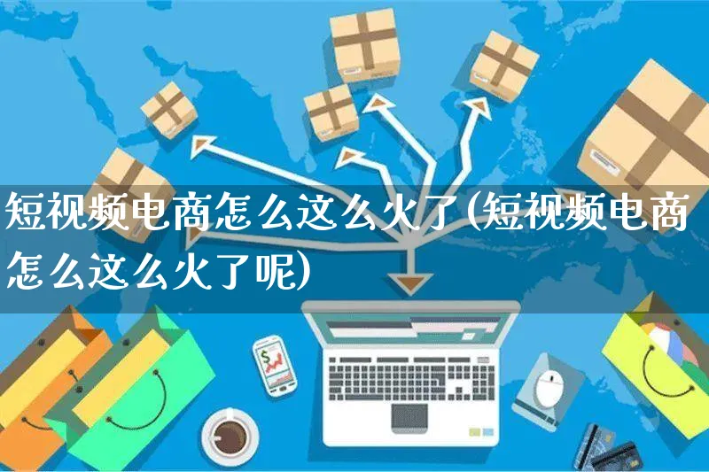 短视频电商怎么这么火了(短视频电商怎么这么火了呢)_https://www.czttao.com_亚马逊电商_第1张