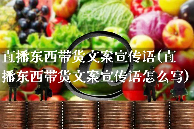 直播东西带货文案宣传语(直播东西带货文案宣传语怎么写)_https://www.czttao.com_视频/直播带货_第1张