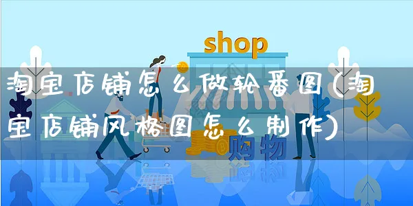 淘宝店铺怎么做轮番图(淘宝店铺风格图怎么制作)_https://www.czttao.com_店铺装修_第1张