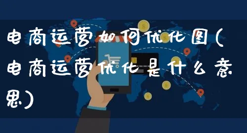 电商运营如何优化图(电商运营优化是什么意思)_https://www.czttao.com_电商运营_第1张