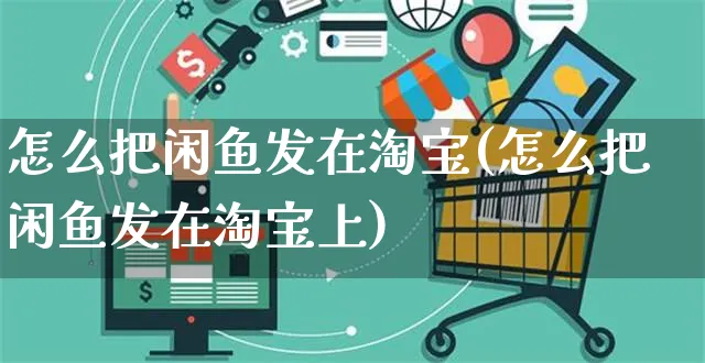 怎么把闲鱼发在淘宝(怎么把闲鱼发在淘宝上)_https://www.czttao.com_电商资讯_第1张