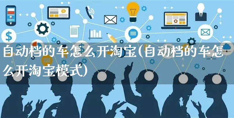 自动档的车怎么开淘宝(自动档的车怎么开淘宝模式)_https://www.czttao.com_淘宝电商_第1张