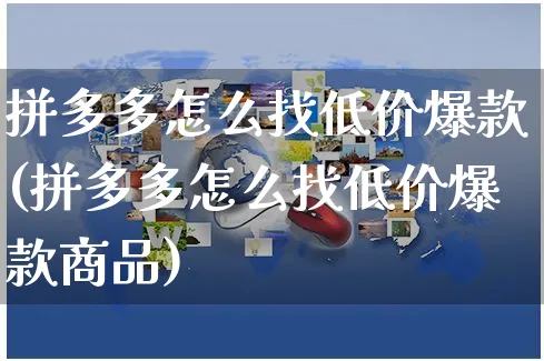 拼多多怎么找低价爆款(拼多多怎么找低价爆款商品)_https://www.czttao.com_拼多多电商_第1张