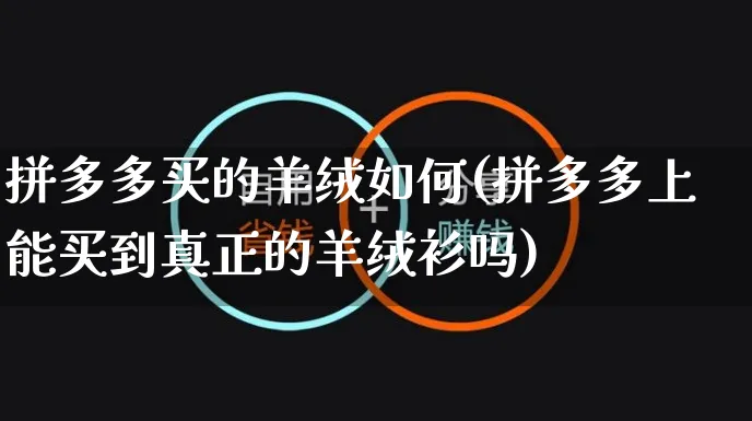 拼多多买的羊绒如何(拼多多上能买到真正的羊绒衫吗)_https://www.czttao.com_店铺装修_第1张