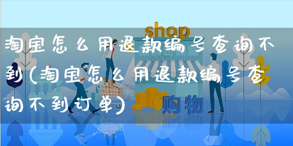 淘宝怎么用退款编号查询不到(淘宝怎么用退款编号查询不到订单)_https://www.czttao.com_开店技巧_第1张