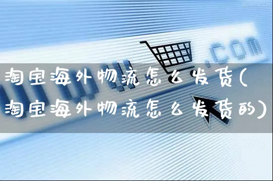 淘宝海外物流怎么发货(淘宝海外物流怎么发货的)_https://www.czttao.com_电商问答_第1张