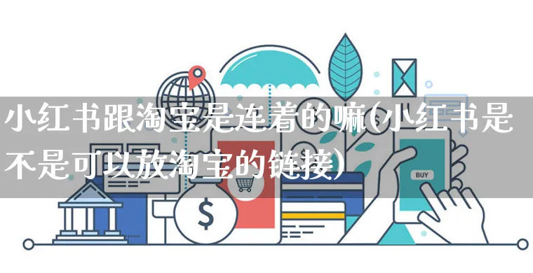 小红书跟淘宝是连着的嘛(小红书是不是可以放淘宝的链接)_https://www.czttao.com_小红书_第1张