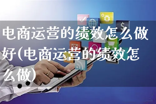 电商运营的绩效怎么做好(电商运营的绩效怎么做)_https://www.czttao.com_电商资讯_第1张