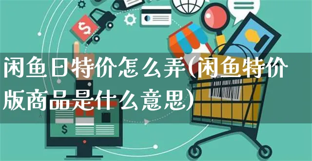 闲鱼日特价怎么弄(闲鱼特价版商品是什么意思)_https://www.czttao.com_闲鱼电商_第1张