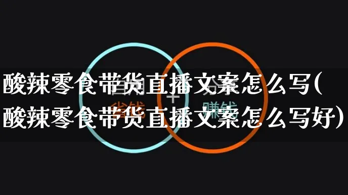 酸辣零食带货直播文案怎么写(酸辣零食带货直播文案怎么写好)_https://www.czttao.com_视频/直播带货_第1张