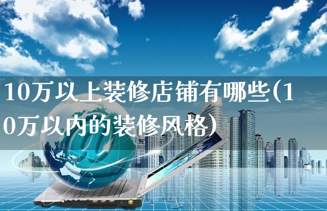 10万以上装修店铺有哪些(10万以内的装修风格)_https://www.czttao.com_店铺装修_第1张