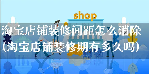 淘宝店铺装修间距怎么消除(淘宝店铺装修期有多久吗)_https://www.czttao.com_店铺装修_第1张