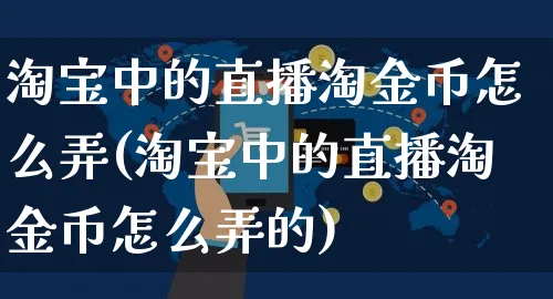 淘宝中的直播淘金币怎么弄(淘宝中的直播淘金币怎么弄的)_https://www.czttao.com_亚马逊电商_第1张