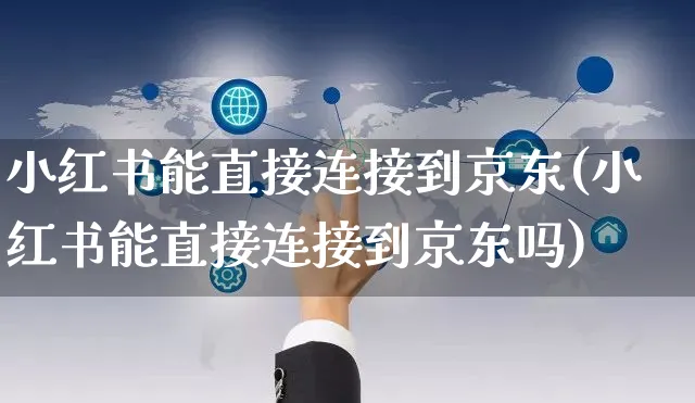 小红书能直接连接到京东(小红书能直接连接到京东吗)_https://www.czttao.com_小红书_第1张