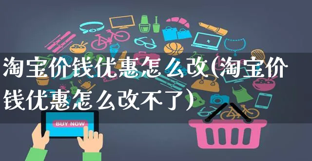 淘宝价钱优惠怎么改(淘宝价钱优惠怎么改不了)_https://www.czttao.com_视频/直播带货_第1张