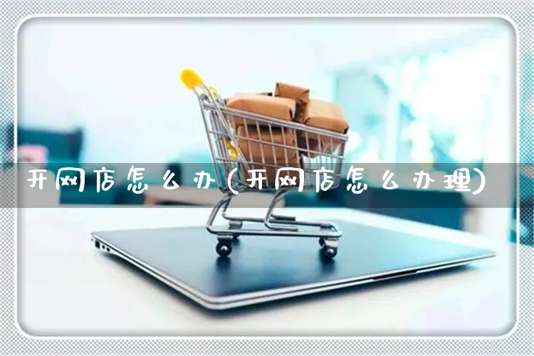 开网店怎么办(开网店怎么办理)_https://www.czttao.com_开店技巧_第1张