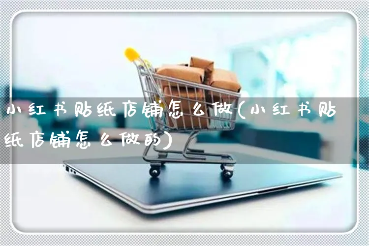 小红书贴纸店铺怎么做(小红书贴纸店铺怎么做的)_https://www.czttao.com_小红书_第1张