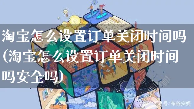 淘宝怎么设置订单关闭时间吗(淘宝怎么设置订单关闭时间吗安全吗)_https://www.czttao.com_电商运营_第1张