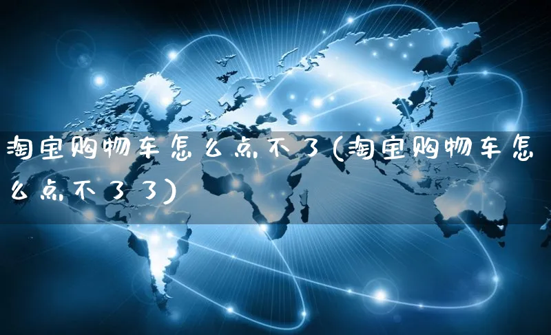 淘宝购物车怎么点不了(淘宝购物车怎么点不了了)_https://www.czttao.com_抖音小店_第1张