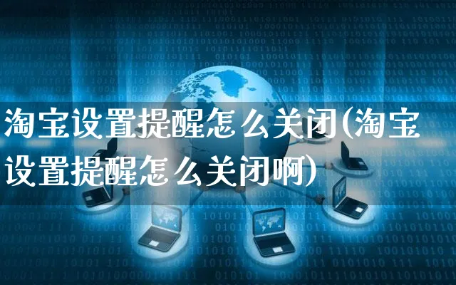 淘宝设置提醒怎么关闭(淘宝设置提醒怎么关闭啊)_https://www.czttao.com_闲鱼电商_第1张