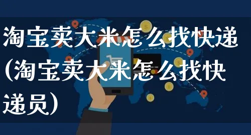 淘宝卖大米怎么找快递(淘宝卖大米怎么找快递员)_https://www.czttao.com_店铺装修_第1张