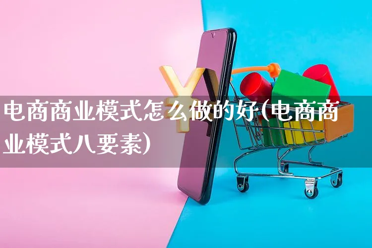 电商商业模式怎么做的好(电商商业模式八要素)_https://www.czttao.com_电商运营_第1张