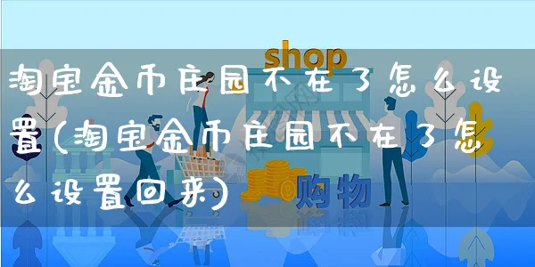 淘宝金币庄园不在了怎么设置(淘宝金币庄园不在了怎么设置回来)_https://www.czttao.com_视频/直播带货_第1张