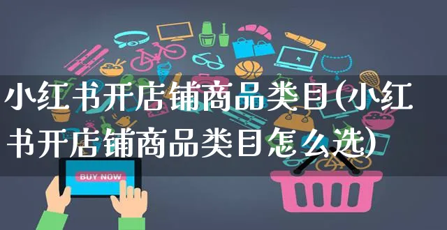 小红书开店铺商品类目(小红书开店铺商品类目怎么选)_https://www.czttao.com_小红书_第1张