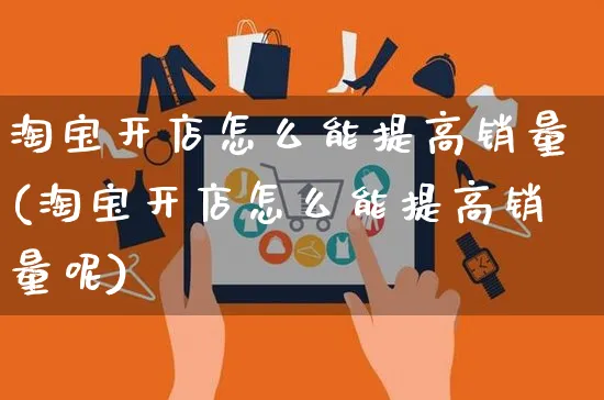 淘宝开店怎么能提高销量(淘宝开店怎么能提高销量呢)_https://www.czttao.com_小红书_第1张