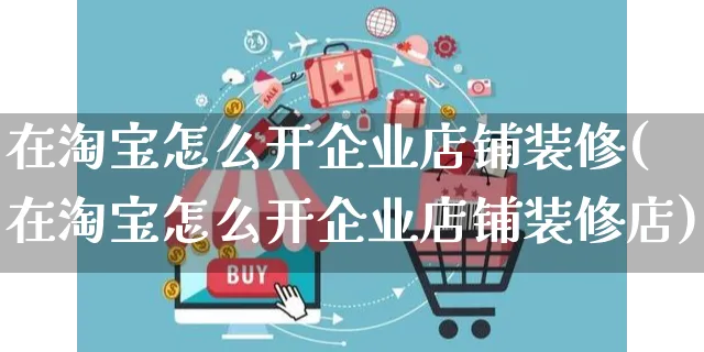 在淘宝怎么开企业店铺装修(在淘宝怎么开企业店铺装修店)_https://www.czttao.com_店铺装修_第1张