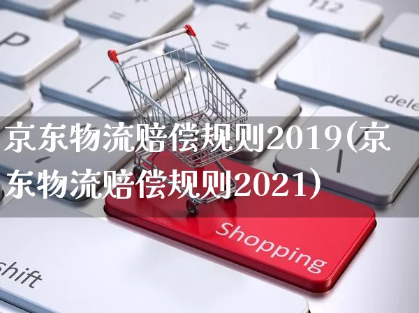 京东物流赔偿规则2019(京东物流赔偿规则2021)_https://www.czttao.com_京东电商_第1张