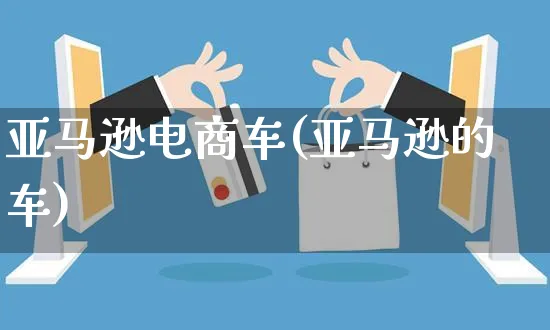 亚马逊电商车(亚马逊的车)_https://www.czttao.com_亚马逊电商_第1张