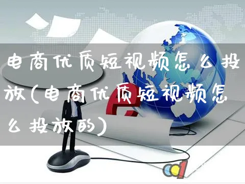 电商优质短视频怎么投放(电商优质短视频怎么投放的)_https://www.czttao.com_视频/直播带货_第1张