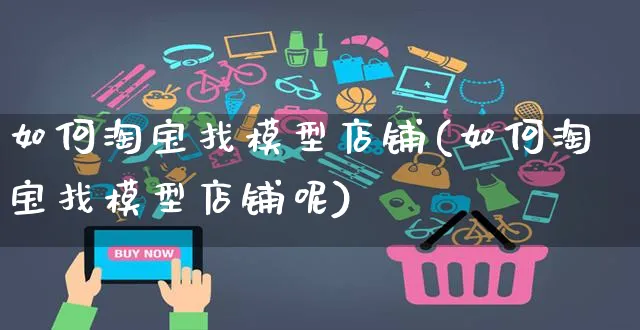 如何淘宝找模型店铺(如何淘宝找模型店铺呢)_https://www.czttao.com_淘宝电商_第1张