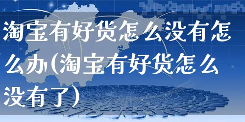 淘宝有好货怎么没有怎么办(淘宝有好货怎么没有了)_https://www.czttao.com_拼多多电商_第1张