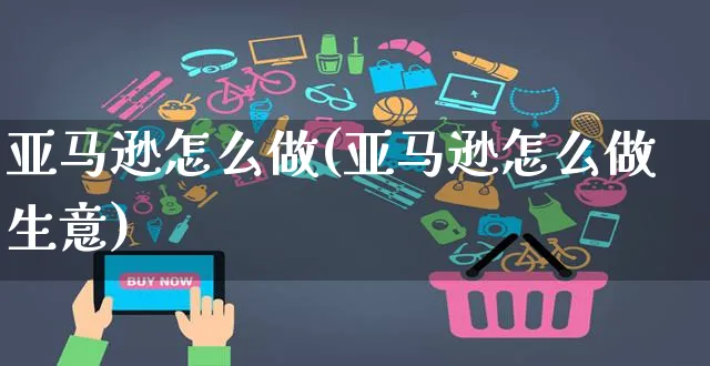 亚马逊怎么做(亚马逊怎么做生意)_https://www.czttao.com_亚马逊电商_第1张