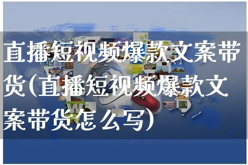 直播短视频爆款文案带货(直播短视频爆款文案带货怎么写)_https://www.czttao.com_视频/直播带货_第1张