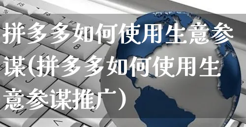 拼多多如何使用生意参谋(拼多多如何使用生意参谋推广)_https://www.czttao.com_亚马逊电商_第1张