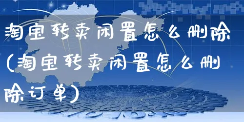 淘宝转卖闲置怎么删除(淘宝转卖闲置怎么删除订单)_https://www.czttao.com_开店技巧_第1张