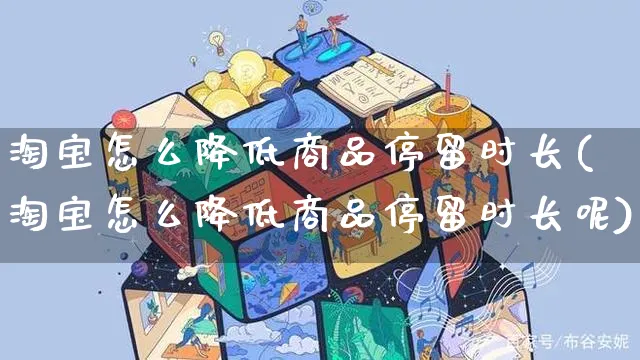 淘宝怎么降低商品停留时长(淘宝怎么降低商品停留时长呢)_https://www.czttao.com_视频/直播带货_第1张